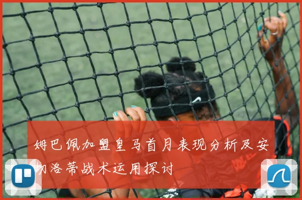 姆巴佩加盟皇马首月表现分析及安切洛蒂战术运用探讨