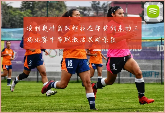 埃利奥特留队维拉在即将到来的三场比赛中争取激活买断条款