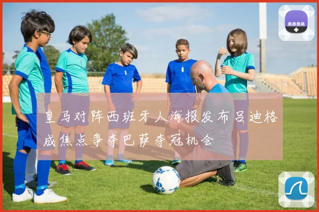 皇马对阵西班牙人海报发布吕迪格成焦点争夺巴萨夺冠机会