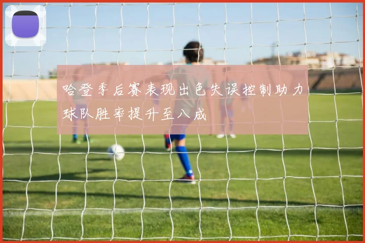 哈登季后赛表现出色失误控制助力球队胜率提升至八成