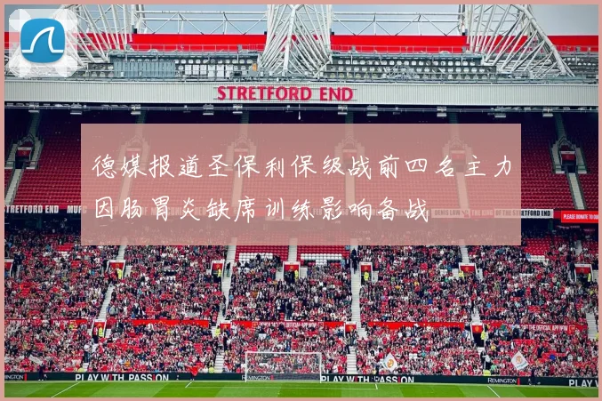 德媒报道圣保利保级战前四名主力因肠胃炎缺席训练影响备战