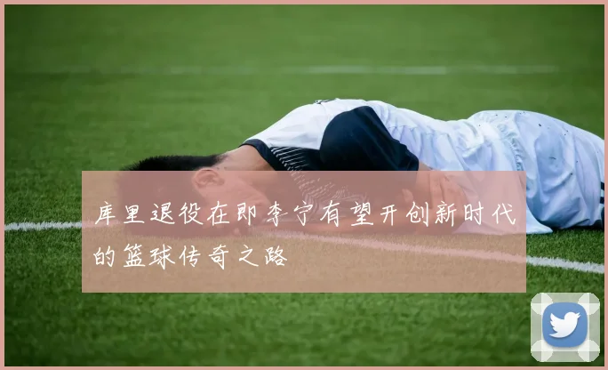库里退役在即李宁有望开创新时代的篮球传奇之路