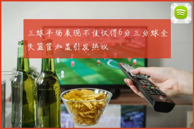 三球半场表现不佳仅得6分三分球全失篮筐加盖引发热议