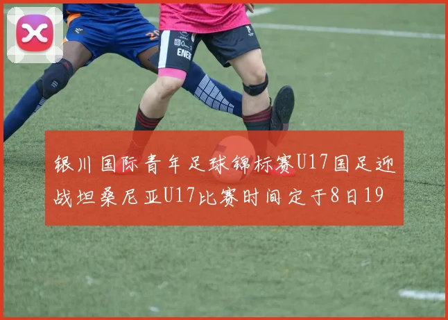 银川国际青年足球锦标赛U17国足迎战坦桑尼亚U17比赛时间定于8日19点35分