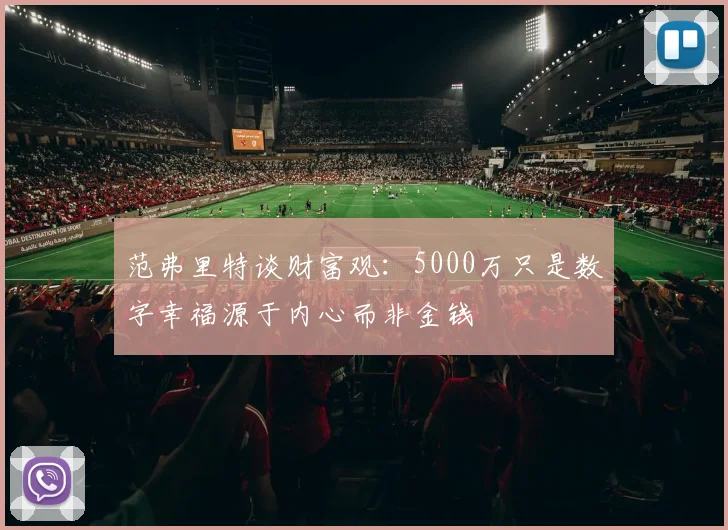 范弗里特谈财富观：5000万只是数字幸福源于内心而非金钱