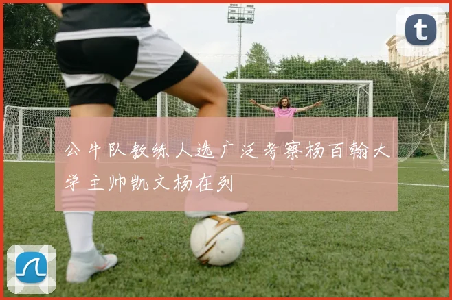 公牛队教练人选广泛考察杨百翰大学主帅凯文杨在列